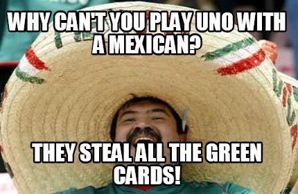 why-cant-you-play-uno-with-a-mexican-they-steal-all-the-green-cards
