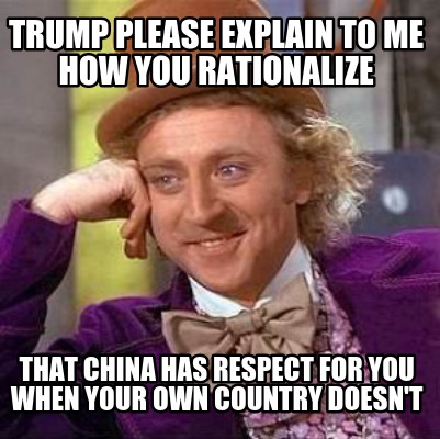 trump-please-explain-to-me-how-you-rationalize-that-china-has-respect-for-you-wh