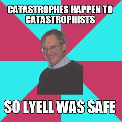 catastrophes-happen-to-catastrophists-so-lyell-was-safe