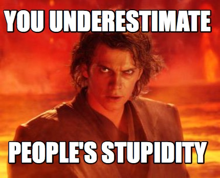 you-underestimate-peoples-stupidity