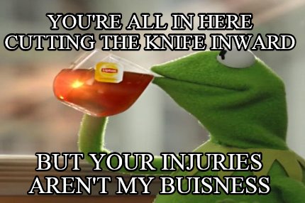 youre-all-in-here-cutting-the-knife-inward-but-your-injuries-arent-my-buisness