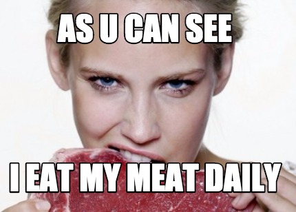 as-u-can-see-i-eat-my-meat-daily