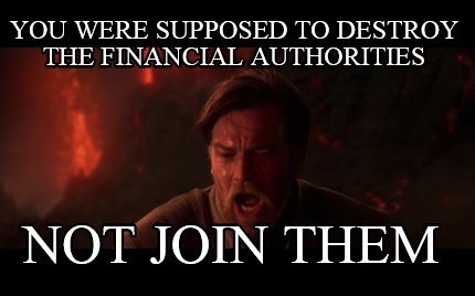 you-were-supposed-to-destroy-the-financial-authorities-not-join-them