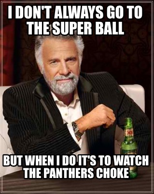 i-dont-always-go-to-the-super-ball-but-when-i-do-its-to-watch-the-panthers-choke