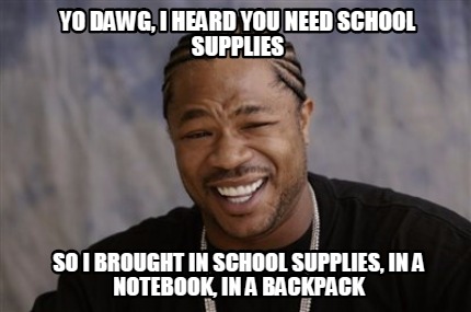yo-dawg-i-heard-you-need-school-supplies-so-i-brought-in-school-supplies-in-a-no