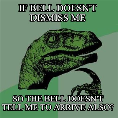 if-bell-doesnt-dismiss-me-so-the-bell-doesnt-tell-me-to-arrive-also