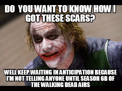 do-you-want-to-know-how-i-got-these-scars-well-keep-waiting-in-anticipation-beca