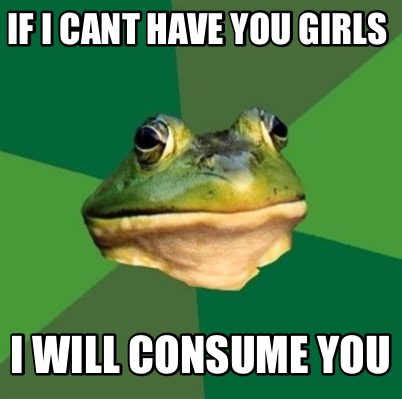 if-i-cant-have-you-girls-i-will-consume-you