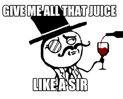 give-me-all-that-juice-like-a-sir
