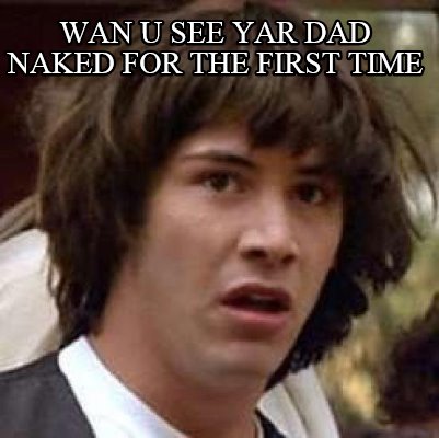 wan-u-see-yar-dad-naked-for-the-first-time