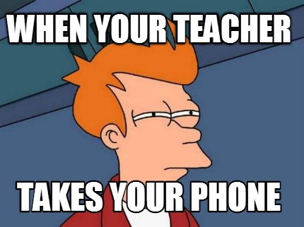 when-your-teacher-takes-your-phone