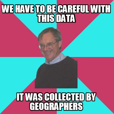 we-have-to-be-careful-with-this-data-it-was-collected-by-geographers