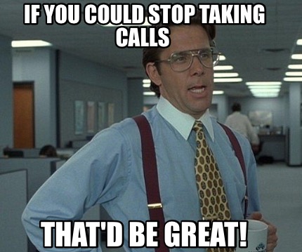 if-you-could-stop-taking-calls-thatd-be-great