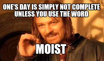 ones-day-is-simply-not-complete-unless-you-use-the-word-moist