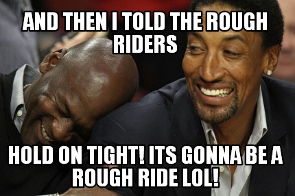 and-then-i-told-the-rough-riders-hold-on-tight-its-gonna-be-a-rough-ride-lol