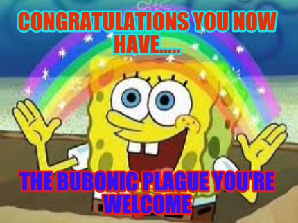 congratulations-you-now-have.....-the-bubonic-plague-youre-welcome