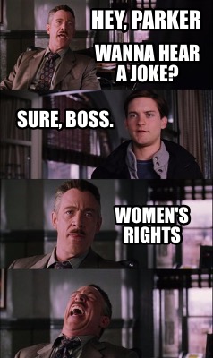hey-parker-wanna-hear-a-joke-sure-boss.-womens-rights