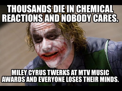 thousands-die-in-chemical-reactions-and-nobody-cares.-miley-cyrus-twerks-at-mtv-