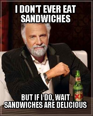 i-dont-ever-eat-sandwiches-but-if-i-do-wait-sandwiches-are-delicious