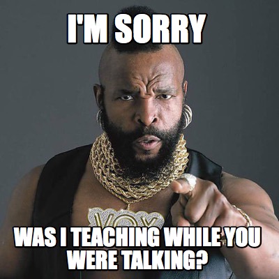im-sorry-was-i-teaching-while-you-were-talking