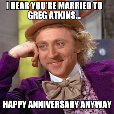 i-hear-youre-married-to-greg-atkins...-happy-anniversary-anyway