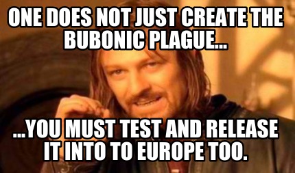 one-does-not-just-create-the-bubonic-plague...-...you-must-test-and-release-it-i