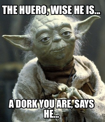 the-huero-wise-he-is...-a-dork-you-are-says-he
