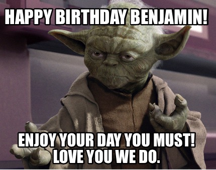 happy-birthday-benjamin-enjoy-your-day-you-must-love-you-we-do