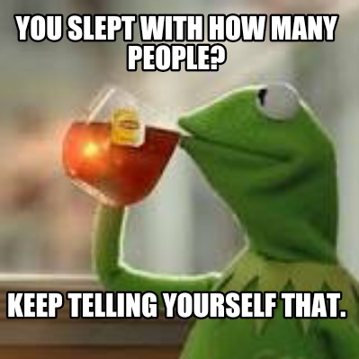 you-slept-with-how-many-people-keep-telling-yourself-that