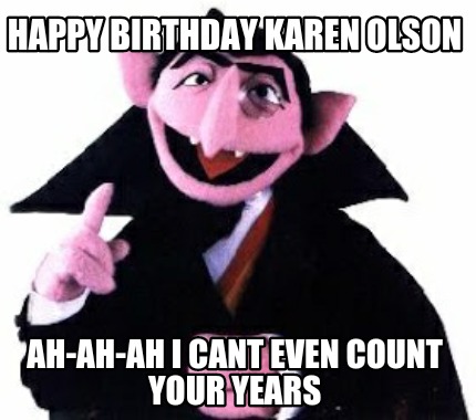 happy-birthday-karen-olson-ah-ah-ah-i-cant-even-count-your-years