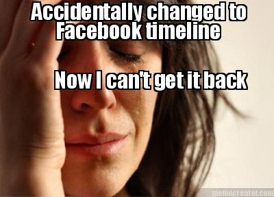 accidentally-changed-to-facebook-timeline-now-i-cant-get-it-back6