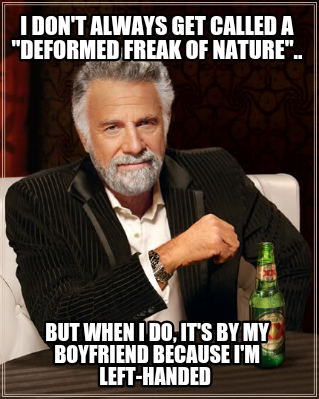 i-dont-always-get-called-a-deformed-freak-of-nature..-but-when-i-do-its-by-my-bo