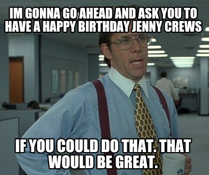 im-gonna-go-ahead-and-ask-you-to-have-a-happy-birthday-jenny-crews-if-you-could-