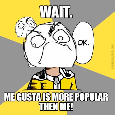 wait.-me-gusta-is-more-popular-then-me
