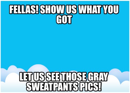 fellas-show-us-what-you-got-let-us-see-those-gray-sweatpants-pics