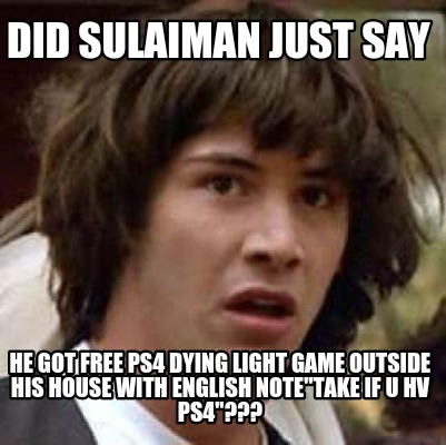 did-sulaiman-just-say-he-got-free-ps4-dying-light-game-outside-his-house-with-en
