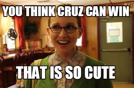 you-think-cruz-can-win-that-is-so-cute