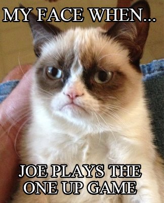 my-face-when...-joe-plays-the-one-up-game