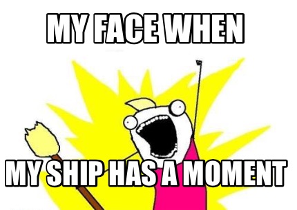 my-face-when-my-ship-has-a-moment