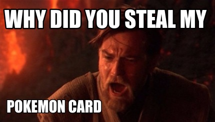 why-did-you-steal-my-pokemon-card