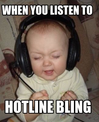 when-you-listen-to-hotline-bling