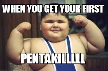 when-you-get-your-first-pentakilllll
