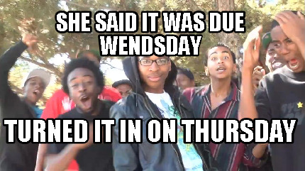 she-said-it-was-due-wendsday-turned-it-in-on-thursday