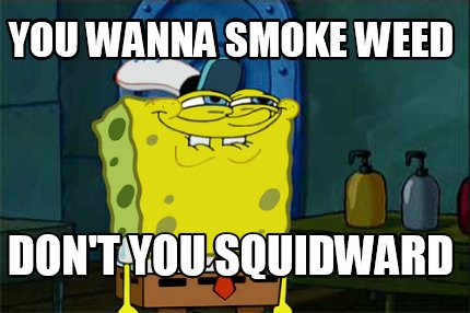 you-wanna-smoke-weed-dont-you-squidward