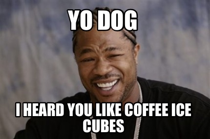 yo-dog-i-heard-you-like-coffee-ice-cubes