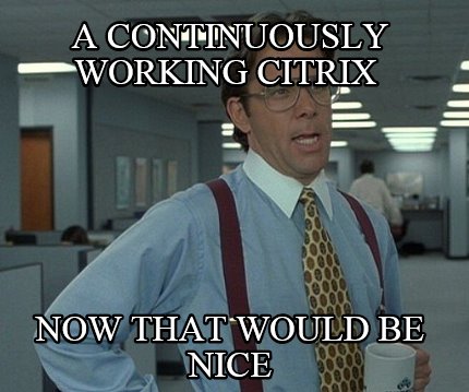 a-continuously-working-citrix-now-that-would-be-nice