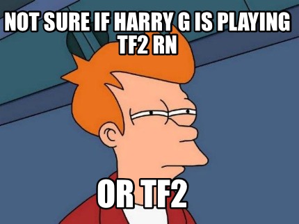 not-sure-if-harry-g-is-playing-tf2-rn-or-tf2
