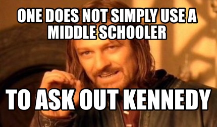 one-does-not-simply-use-a-middle-schooler-to-ask-out-kennedy