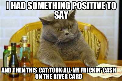 i-had-something-positive-to-say-and-then-this-cat-took-all-my-frickin-cash-on-th