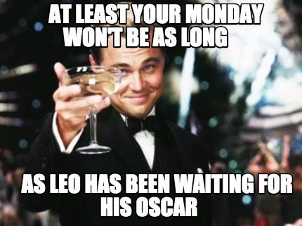 at-least-your-monday-wont-be-as-long-as-leo-has-been-waiting-for-his-oscar